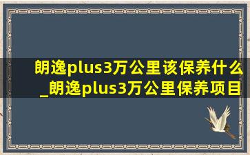 朗逸plus3万公里该保养什么_朗逸plus3万公里保养项目及价格