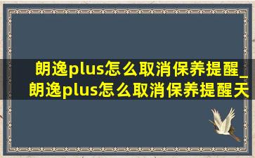 朗逸plus怎么取消保养提醒_朗逸plus怎么取消保养提醒天数