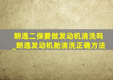 朗逸二保要做发动机清洗吗_朗逸发动机舱清洗正确方法