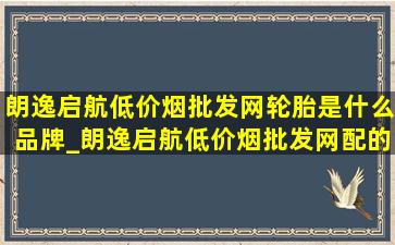 朗逸启航(低价烟批发网)轮胎是什么品牌_朗逸启航(低价烟批发网)配的什么轮胎