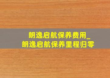 朗逸启航保养费用_朗逸启航保养里程归零