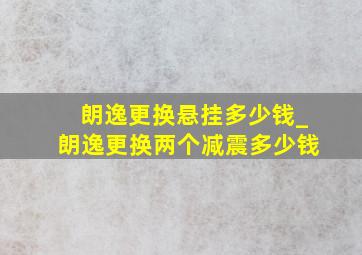 朗逸更换悬挂多少钱_朗逸更换两个减震多少钱