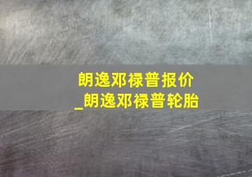 朗逸邓禄普报价_朗逸邓禄普轮胎