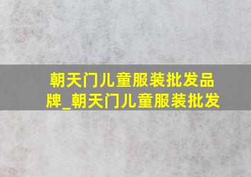 朝天门儿童服装批发品牌_朝天门儿童服装批发