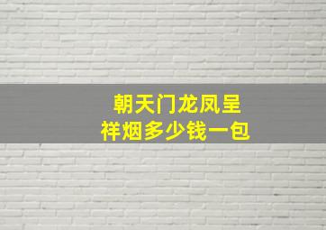 朝天门龙凤呈祥烟多少钱一包