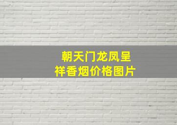 朝天门龙凤呈祥香烟价格图片