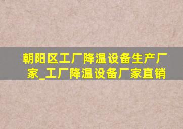 朝阳区工厂降温设备生产厂家_工厂降温设备厂家直销