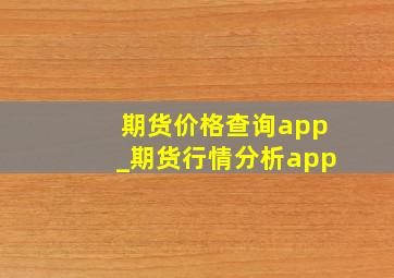 期货价格查询app_期货行情分析app