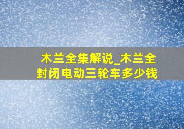 木兰全集解说_木兰全封闭电动三轮车多少钱