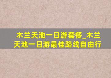 木兰天池一日游套餐_木兰天池一日游最佳路线自由行