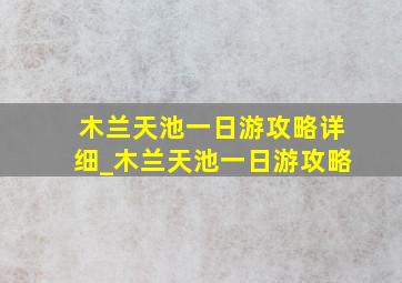 木兰天池一日游攻略详细_木兰天池一日游攻略