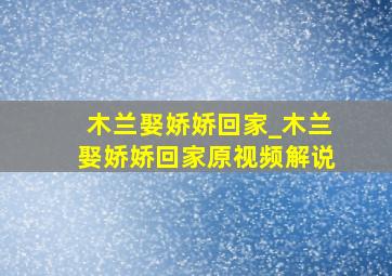 木兰娶娇娇回家_木兰娶娇娇回家原视频解说