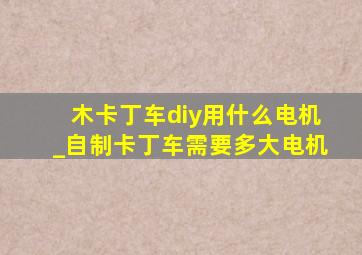 木卡丁车diy用什么电机_自制卡丁车需要多大电机