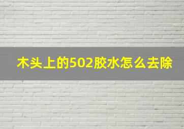 木头上的502胶水怎么去除