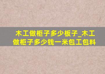 木工做柜子多少板子_木工做柜子多少钱一米包工包料