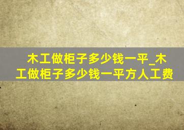 木工做柜子多少钱一平_木工做柜子多少钱一平方人工费