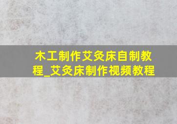 木工制作艾灸床自制教程_艾灸床制作视频教程