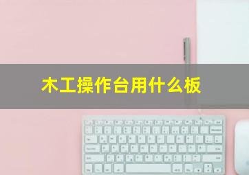 木工操作台用什么板