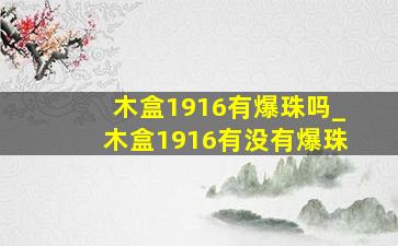 木盒1916有爆珠吗_木盒1916有没有爆珠