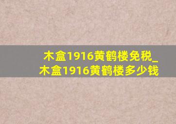 木盒1916黄鹤楼免税_木盒1916黄鹤楼多少钱