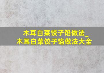 木耳白菜饺子馅做法_木耳白菜饺子馅做法大全