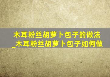 木耳粉丝胡萝卜包子的做法_木耳粉丝胡萝卜包子如何做