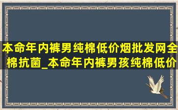 本命年内裤男纯棉(低价烟批发网)全棉抗菌_本命年内裤男孩纯棉(低价烟批发网)全棉