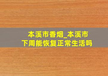 本溪市香烟_本溪市下周能恢复正常生活吗