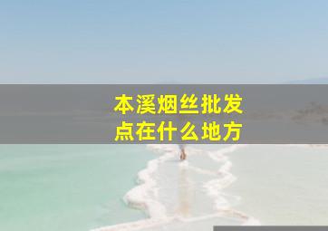 本溪烟丝批发点在什么地方