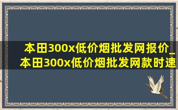 本田300x(低价烟批发网)报价_本田300x(低价烟批发网)款时速多少