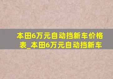 本田6万元自动挡新车价格表_本田6万元自动挡新车