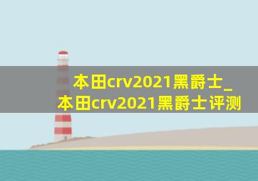 本田crv2021黑爵士_本田crv2021黑爵士评测