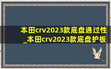 本田crv2023款底盘通过性_本田crv2023款底盘护板有必要嘛