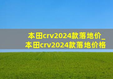 本田crv2024款落地价_本田crv2024款落地价格