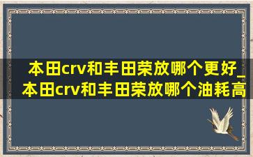 本田crv和丰田荣放哪个更好_本田crv和丰田荣放哪个油耗高