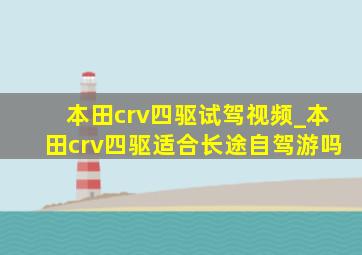 本田crv四驱试驾视频_本田crv四驱适合长途自驾游吗