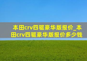 本田crv四驱豪华版报价_本田crv四驱豪华版报价多少钱