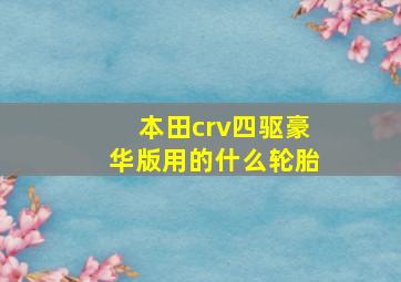 本田crv四驱豪华版用的什么轮胎