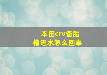 本田crv备胎槽进水怎么回事