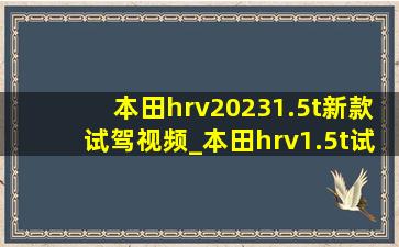 本田hrv20231.5t新款试驾视频_本田hrv1.5t试驾视频