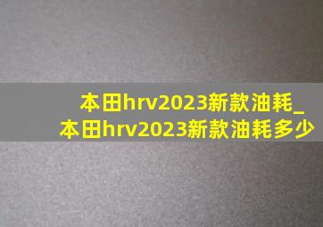 本田hrv2023新款油耗_本田hrv2023新款油耗多少