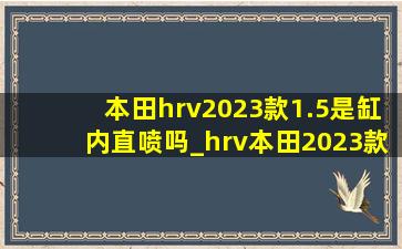 本田hrv2023款1.5是缸内直喷吗_hrv本田2023款落地价