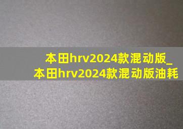 本田hrv2024款混动版_本田hrv2024款混动版油耗