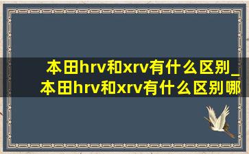 本田hrv和xrv有什么区别_本田hrv和xrv有什么区别哪个好