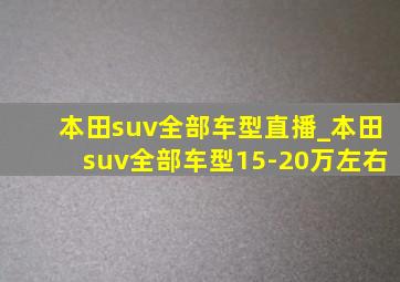 本田suv全部车型直播_本田suv全部车型15-20万左右