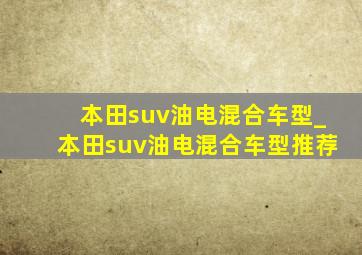 本田suv油电混合车型_本田suv油电混合车型推荐