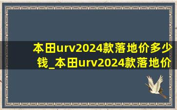 本田urv2024款落地价多少钱_本田urv2024款落地价