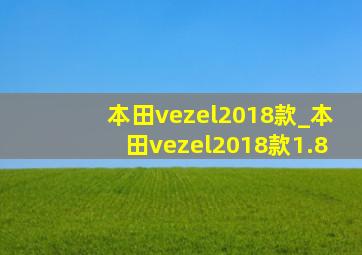 本田vezel2018款_本田vezel2018款1.8