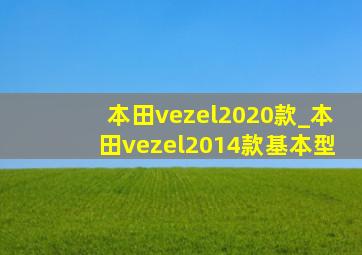 本田vezel2020款_本田vezel2014款基本型