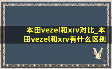 本田vezel和xrv对比_本田vezel和xrv有什么区别